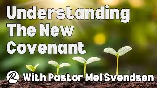 Understanding The New Covenant! With Pastor Mel Svendsen