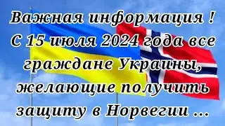 Важная информация! С 15 июля 2024 года все граждане Украины, желающие получить защиту в Норвегии ...