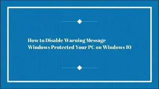 Disable Warning Message Windows Protected Your PC on Windows 10