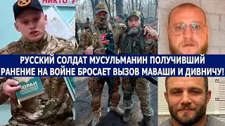 РУССКИЙ СОЛДАТ МУСУЛЬМАНИН ПОЛУЧИВШИЙ РАНЕНИЕ НА ВОЙНЕ БРОСАЕТ ВЫЗОВ МАВАШИ И ДИВНИЧУ!