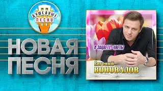 ЕВГЕНИЙ КОНОВАЛОВ — И ЗАЦВЕТУТ ЦВЕТЫ ✮ НОВАЯ ДУШЕВНАЯ ПЕСНЯ ✮ EVGENY KONOVALOV ✮