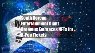 South Korean Entertainment Giant Dreamus Embraces NFTs for K-Pop Tickets