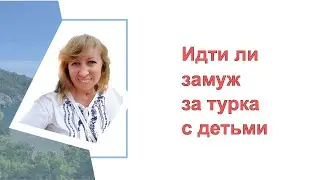 Стоить ли выходить замуж за турка с детьми / Как не стать только нянькой и кухаркой /