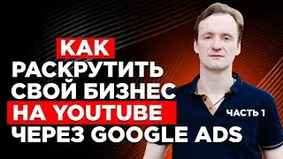 Как раскрутить свой бизнес на YouTube через Google Ads (часть 1)
