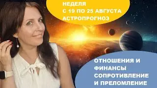 НЕДЕЛЯ С 19 ДО 25 АВГУСТА. АСТРОПРОГНОЗ. ПИК МЕСЯЦА. ПЕРЕЛОМНЫЙ МОМЕНТ. ОТНОШЕНИЯ ПОД НАПРЯЖЕНИЕМ