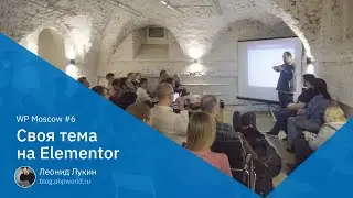 WP Moscow 6. Создание собственной темы для WordPress-сайта при помощи Elementor - Леонид Лукин