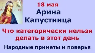 18 мая День Арины Капустницы. Что категорически нельзя делать в этот день. Народные приметы.