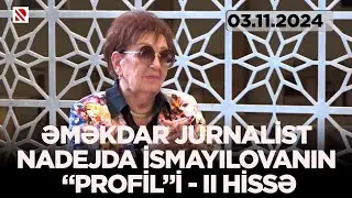 Əməkdar jurnalist Nadejda İsmayılovanın “Profil”i - II HİSSƏ