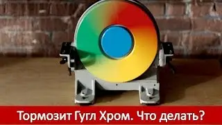 Тормозит Гугл Хром  Что делать