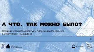 «А что, так можно было?» Лекция Александра Максимова о креативном мышлении