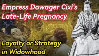 Empress Dowager Cixi's Late-Life Pregnancy: Loyalty or Strategy in Widowhood?