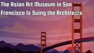 The Asian Art Museum in San Francisco Is Suing the Architects
