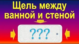 Щель между ванной и стеной - решение проблемы.