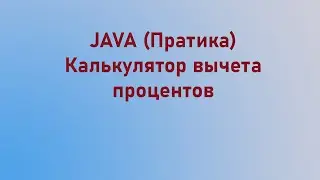 Практика на Java (Калькулятор вычета процентов)