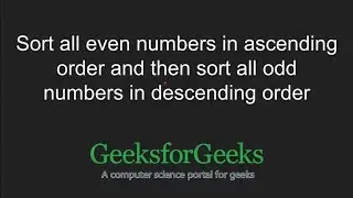 Sort all even numbers in ascending order and odd numbers in descending order | GeeksforGeeks