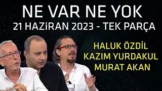 Ne Var Ne Yok 21 Haziran 2023 / Haluk Özdil - Murat Akan - Kazım Yurdakul