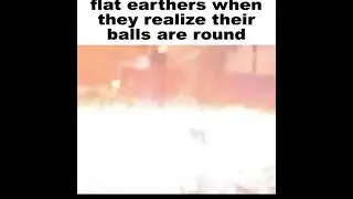 flat earthers when they realise their balls are round