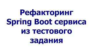 Рефакторинг Spring Boot сервиса из тестового задания