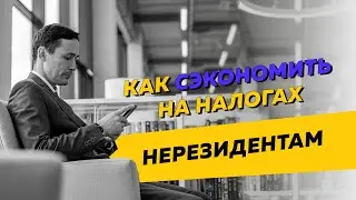 Как сэкономить на налогах нерезидентам РФ. Бизнес и налоги.