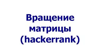 Вращение матрицы (hackerrank)