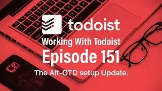 Working With Todoist | Ep 151 | Alt-GTD Setup Update