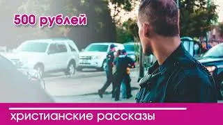 💛 500 рублей - ИНТЕРЕСНЫЙ ХРИСТИАНСКИЙ РАССКАЗ | Христианские рассказы