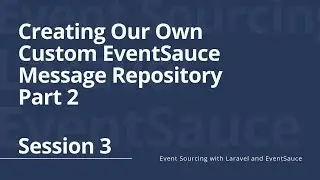 Session 3: Creating Our Own Custom EventSauce Message Repository Part 2