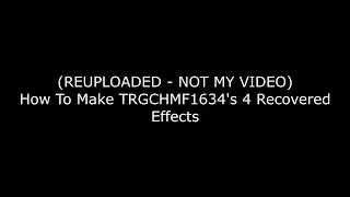 (REUPLOADED | NOT MY VIDEO) How To Make TRGCHMF1634s 4 Recovered Effects