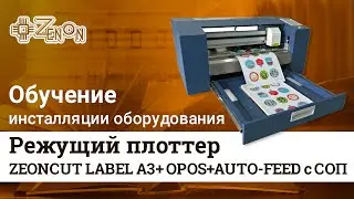 Видеоинструкция по запуску режущего плоттера ZEONCUT LABEL A3+ OPOS+AUTO-FEED с СОП