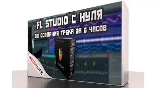 FL Studio обучение с нуля до создания трека за 6 часов. Курс от Medialife