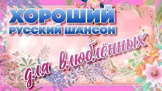 ХОРОШИЙ РУССКИЙ ШАНСОН 💗 ДЛЯ ВЛЮБЛЕННЫХ 💗