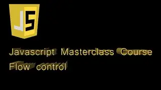 Javascript Masterclass Course : Flow control and Decisional condition