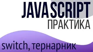 Практика JavaScript для НАЧИНАЮЩИХ (switch case, тернарный оператор)