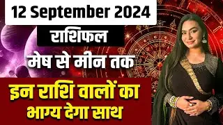 12 September 2024 राशिफल | मेष से मीन तक | इन राशि वालों का भाग्य देगा साथ | Savvy Singh