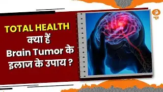 TOTAL HEALTH || Experts से जानिए Brain Tumor के इलाज के उपाय