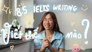 Mình đã đạt 8.5 IELTS Writing như thế nào? Mọi thứ bạn cần biết về IELTS Writing +kèm link tài liệu