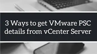 3 Ways to get VMware Platform Services Controller (PSC) information from vCenter Server 6.5