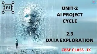 UNIT 2 AI PROJECT CYCLE SUB-UNIT  2.3 DATA EXPLORATION CLASS 9 CBSE (AI-417)