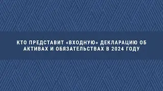 Ваш ДГД.  Кто представит «Входную» декларацию об активах и обязательствах в 2024 году