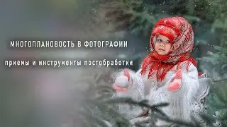 МНОГОПЛАНОВОСТЬ В ФОТОГРАФИИ: приемы и инструменты постобработки