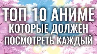 ТОП 10 САМЫХ ЛУЧШИХ АНИМЕ , КОТОРЫЕ ДОЛЖЕН ПОСМОТРЕТЬ КАЖДЫЙ