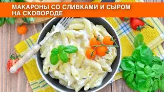 КАК ПРИГОТОВИТЬ МАКАРОНЫ СО СЛИВКАМИ И СЫРОМ НА СКОВОРОДЕ? Вкусная паста в нежном соусе без мяса