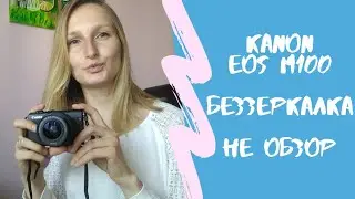 Canon EOS M100 беззеркальная камера для блогеров. Тест фото и видеосъёмки. Не обзор.