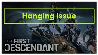 THE FIRST DESCENDANT GAME HANGING ISSUE