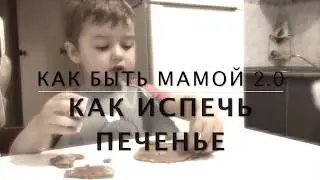 КАК БЫТЬ МАМОЙ 2.0 | КАК ИСПЕЧЬ ПЕЧЕНЬЕ С РЕБЁНКОМ