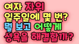 여자 자위 일주일에 몇 번이나 어떻게 할까요? 여자들의 욕구 해소 방법!