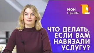 Навязали услугу. Что делать? / Юридическая помощь / МОИ ПРАВА