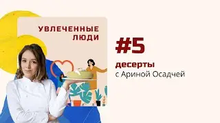 Подкаст Увлеченные люди. Выпуск №5 - Арина Осадчая о десертах: какой он 