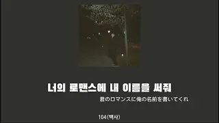 너의 로맨스에 내 이름을 써줘- 104(백사) 【日本語字幕 歌詞 カナルビ 和訳】