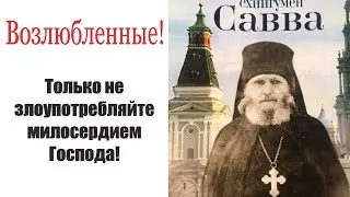 Прошу вас, не  злоупотребляйте милосердием Господа! Схиигумен Савва